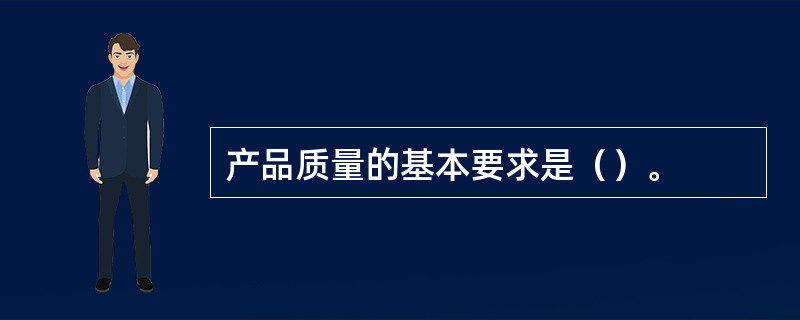 产品质量的基本要求是（）。