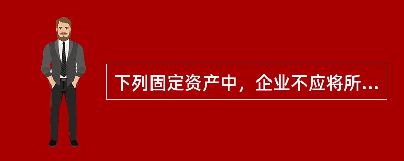 下列固定资产中，企业不应将所计提的折旧额记入“管理费用”科目的是（）。