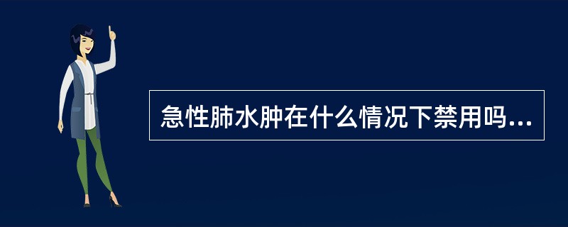 急性肺水肿在什么情况下禁用吗啡（）