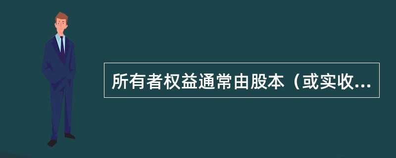 所有者权益通常由股本（或实收资本）、资本公积、盈余公积和未分配利润等构成。（）