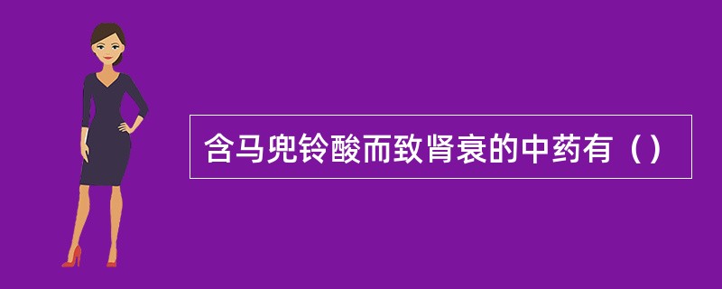 含马兜铃酸而致肾衰的中药有（）