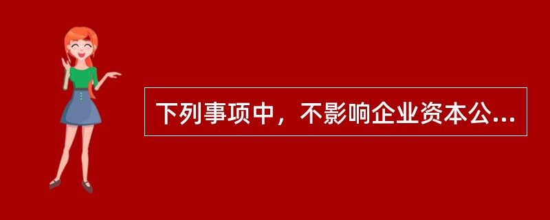 下列事项中，不影响企业资本公积金额的有（）。