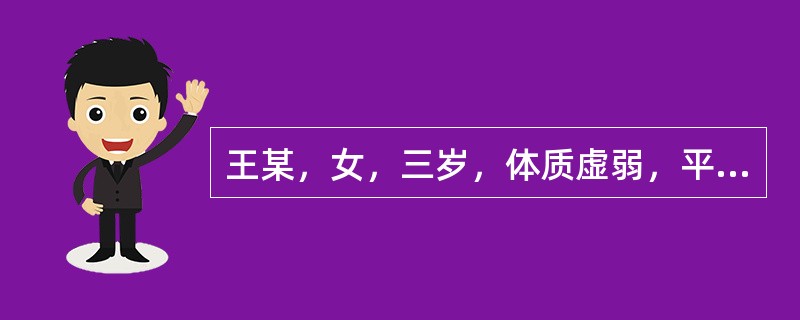 王某，女，三岁，体质虚弱，平时易感冒、消瘦、面色萎黄、厌食、大便溏稀。平时易感冒