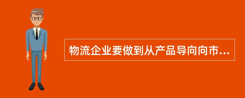 物流企业要做到从产品导向向市场导向转变，物流服务水平的确定应充分考虑需方的要求，