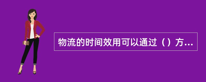 物流的时间效用可以通过（）方式实现。