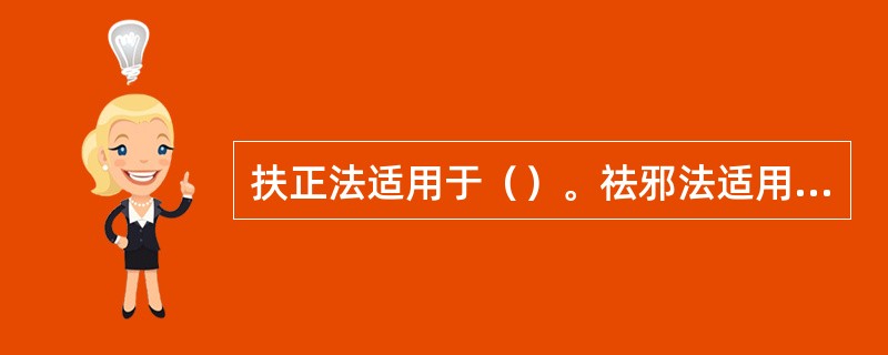 扶正法适用于（）。祛邪法适用于（）。