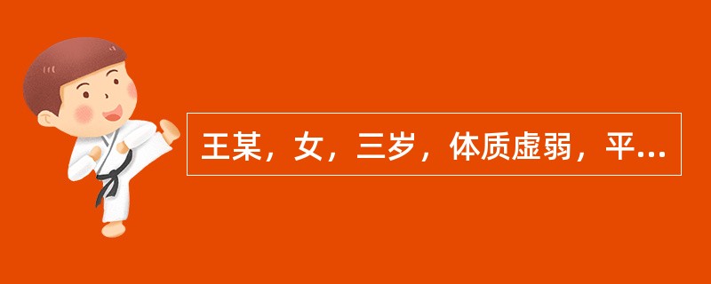 王某，女，三岁，体质虚弱，平时易感冒、消瘦、面色萎黄、厌食、大便溏稀。婴幼儿消瘦