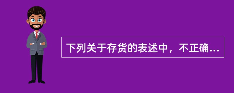 下列关于存货的表述中，不正确的有（）。