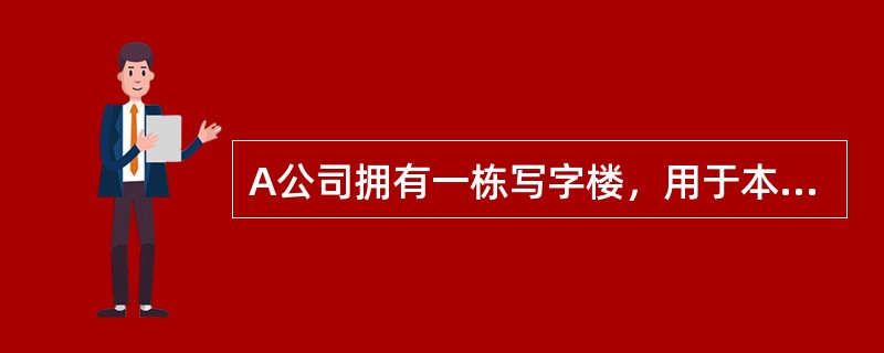 A公司拥有一栋写字楼，用于本公司办公。2011年12月1日，A公司拟将该办公楼出