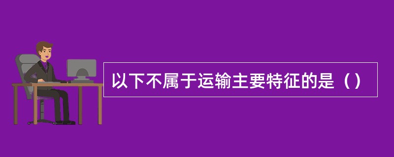 以下不属于运输主要特征的是（）