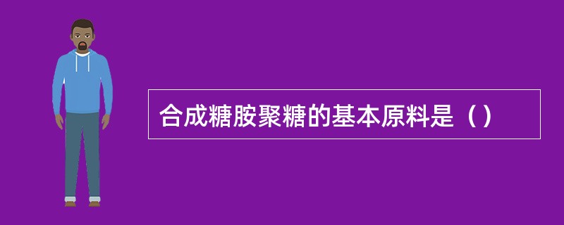 合成糖胺聚糖的基本原料是（）