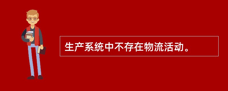 生产系统中不存在物流活动。