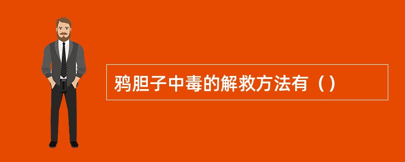 鸦胆子中毒的解救方法有（）