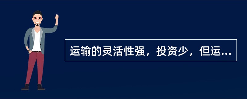 运输的灵活性强，投资少，但运输成本高的一种运输方式是指（）