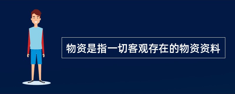 物资是指一切客观存在的物资资料