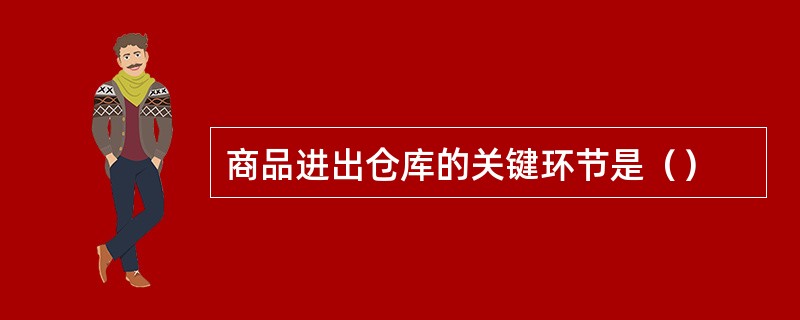 商品进出仓库的关键环节是（）