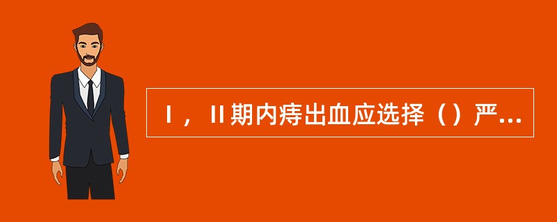 Ⅰ，Ⅱ期内痔出血应选择（）严重的环形痔应选择（）较大且孤立的内痔或混合痔应选择（