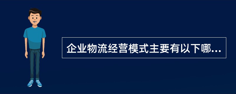 企业物流经营模式主要有以下哪三种（）