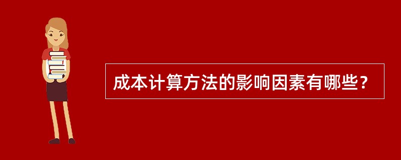 成本计算方法的影响因素有哪些？