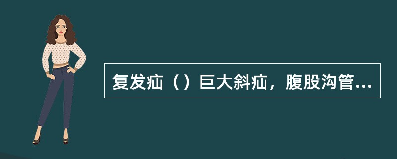 复发疝（）巨大斜疝，腹股沟管后壁严重缺损（）老年直疝（）青壮年疝（）