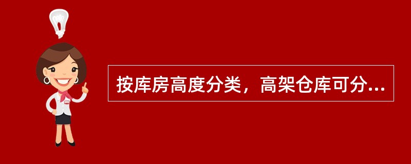按库房高度分类，高架仓库可分为高层、中层和低层三种，一般认为10米～20米较佳。
