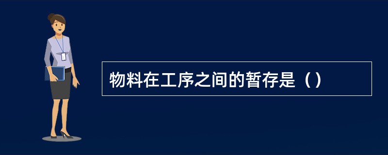 物料在工序之间的暂存是（）