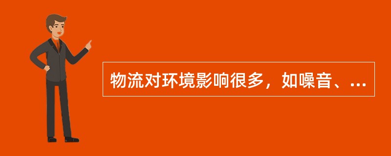 物流对环境影响很多，如噪音、废气、水的污染，其原因主要有（）