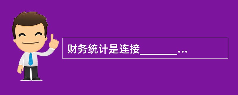 财务统计是连接_______与__________的桥梁。（）