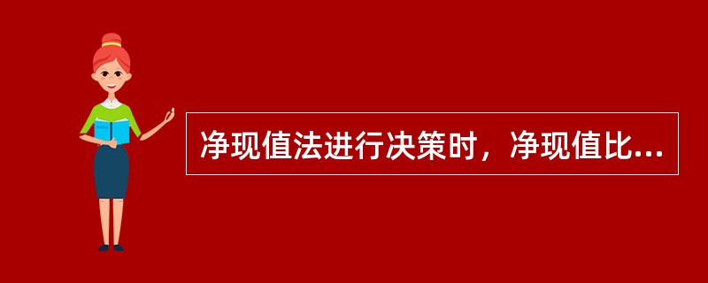 净现值法进行决策时，净现值比率的计算结果越高，意味着投资方案越不可行。