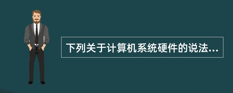 下列关于计算机系统硬件的说法中，正确的是（）。