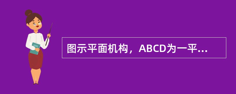 图示平面机构，ABCD为一平行四边形。EF杆的E端铰接BC杆，F端铰接滑块可在铅