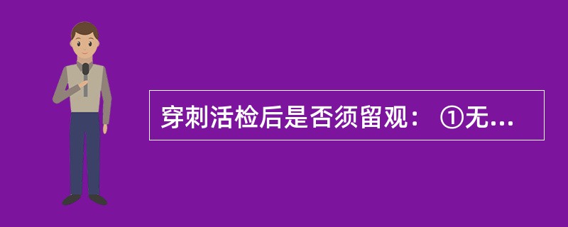 穿刺活检后是否须留观： ①无须留观 ②细针活检后无须留观 ③18G活检后留观2小