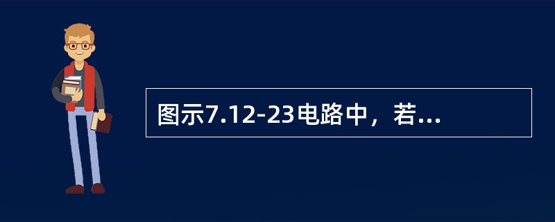 图示7.12-23电路中，若以单独作用时，I’=1A，电阻R消耗的功