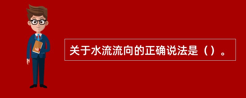 关于水流流向的正确说法是（）。