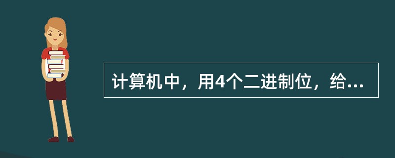 计算机中，用4个二进制位，给字符编码，最大值是（）。