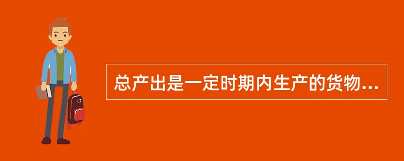 总产出是一定时期内生产的货物和服务的全部价值，包括转移价值和（）。