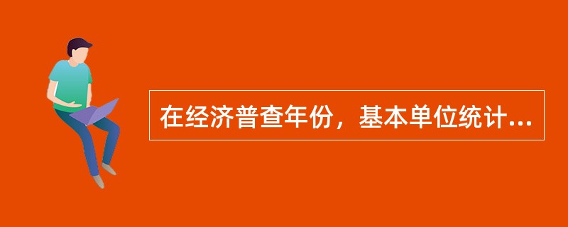 在经济普查年份，基本单位统计的统计方法是（）。