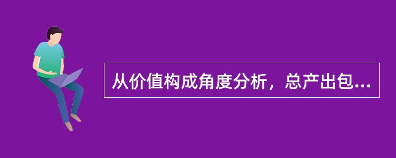 从价值构成角度分析，总产出包括生产过程中生产要素最初投入的价值、对货物与服务的中