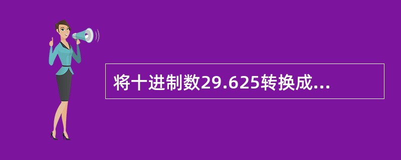 将十进制数29.625转换成二进制数，结果是（）。