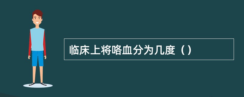 临床上将咯血分为几度（）