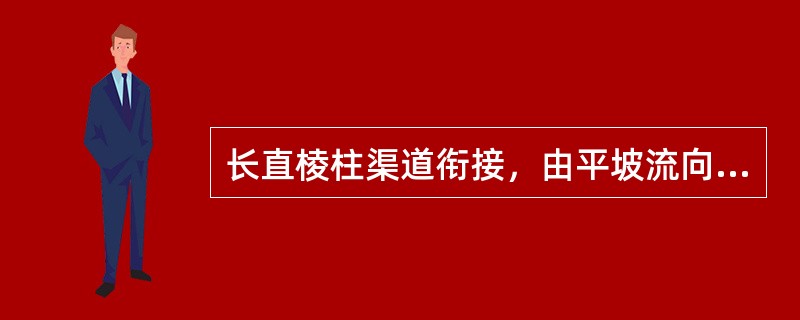 长直棱柱渠道衔接，由平坡流向陡坡时发生（）。