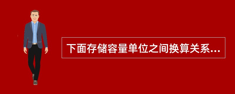下面存储容量单位之间换算关系正确的是（）。