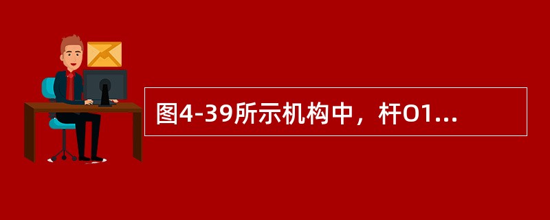 图4-39所示机构中，杆O1A=O2B，O1A∥O2B，杆O2C=O3D，O2C