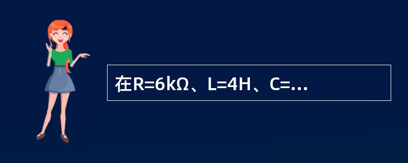 在R=6kΩ、L=4H、C=1μF三个元件串联的电路中，电路的暂态属于下列哪种类