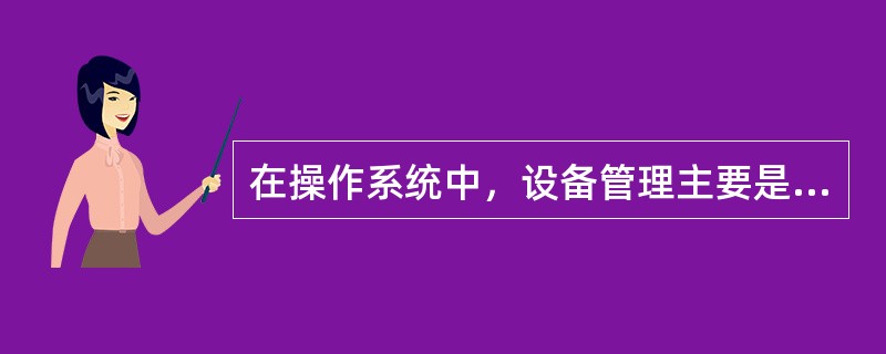 在操作系统中，设备管理主要是管理（）。