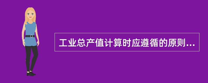 工业总产值计算时应遵循的原则包括（）。