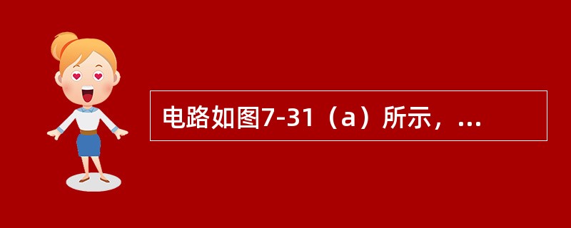 电路如图7-31（a）所示，已知R1=10Ω，R2=20&Omega