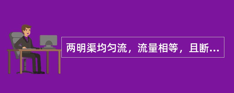 两明渠均匀流，流量相等，且断面形状尺寸、水深都相同，A的粗糙系数是B的2倍，渠底