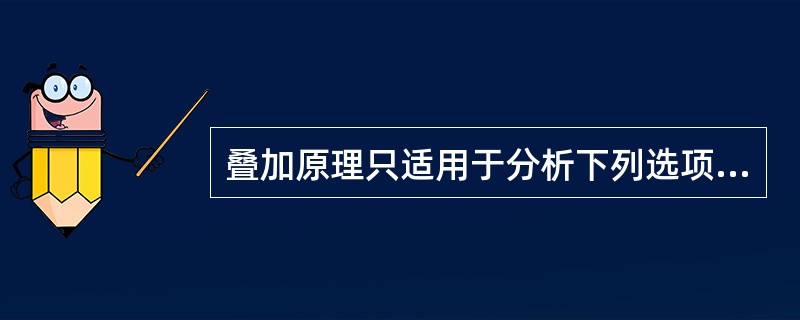 叠加原理只适用于分析下列选项中（）的电压、电流问题。