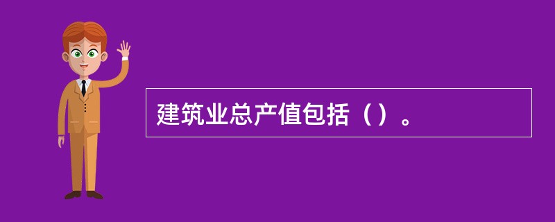 建筑业总产值包括（）。